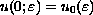 $u(0;\varepsilon ) = u_0 (\varepsilon )$