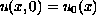 $$u(x,0)=u_0(x)$$