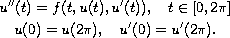 $$\displaylines{
 u''(t)=f(t, u(t), u'(t)),\quad t\in [0,  2\pi]\cr
 u(0)=u(2\pi), \quad u'(0)=u'(2\pi).
 }$$