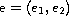 $\hbox{e} = (e_1,e_2)$