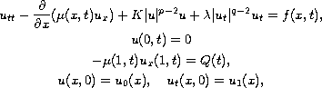 $$\displaylines{
   u_{tt} - \frac{\partial }{\partial x} (\mu ({x,t})u_x )
   + K|u |^{p - 2} u + \lambda |u_t  |^{q - 2} u_t  = f(x,t),  \cr
   u(0,t) = 0  \cr
   - \mu (1,t)u_x (1,t) = Q(t),  \cr
   u(x,0) = u_0 (x),\quad u_t (x,0) = u_1 (x), \cr
}$$