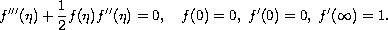 $$
 f'''(\eta )+\frac{1}{2}f(\eta )f''(\eta)=0,\quad 
 f(0)=0,\;  f'(0)=0,\; f'(\infty )=1.  
 $$