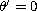 $\theta'= 0$