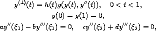 $$\displaylines{ 
 y^{(4)}(t) = h(t) g(y(t), y''(t)), \quad  0 < t < 1, \cr
 y(0) = y(1) = 0, \cr
 a y''(\xi_1)-b y'''(\xi_1) = 0, \quad c y''(\xi_2)+d y'''(\xi_2) = 0,
 }$$