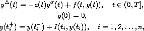 $$\displaylines{
    y^{\Delta}(t) = -a(t)y^{\sigma}(t)+ f ( t, y(t) ),\quad t \in (0, T],\cr
    y(0) = 0,\cr
    y(t_i^+) = y(t_i^-) + I (t_i, y(t_i) ), \quad i = 1, 2, \dots, n,
 }$$