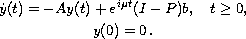 $$\displaylines{
  \dot{y}(t)= -Ay(t) + e^{i\mu t}(I-P)b, \quad t\geq 0, \cr
    y(0) = 0\,.
}$$