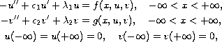 $$\displaylines{
 -u''+c_1u'+\lambda _1u  =  f(x,u,v),\quad
 -\infty <x<+\infty , \cr
 -v''+c_2v'+\lambda _2v  =  g(x,u,v),\quad
 -\infty <x<+\infty , \cr
 u(-\infty )=u(+\infty )  =0,   \quad
 v(-\infty )=v(+\infty )  =0,
 }$$