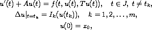 $$\displaylines{
    u'(t)+Au(t)= f(t,u(t),Tu(t)),\quad t\in J,\; t\neq t_k,\cr
   \Delta u |_{t=t_k}=I_k(u(t_k)) ,\quad k=1,2,\dots ,m,\cr
   u(0)=x_0,
 }$$