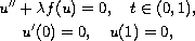 $$\displaylines{
 u''+\lambda f(u)=0 , \quad t\in (0, 1),\cr
 u'(0)=0,\quad u(1)=0,
 }$$