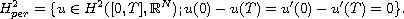 $$
 H^2_{per}= \{ u\in H^2([0,T], \mathbb{R}^N);  
  u(0) - u(T) = u'(0)-u'(T)=0 \}.
 $$