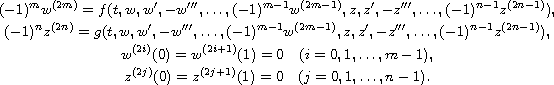 $$\displaylines{
 (-1)^mw^{(2m)}
 =f(t, w, w',-w''',\dots, (-1)^{m-1}w^{(2m-1)}, z, z',-z''',\dots,
 (-1)^{n-1}z^{(2n-1)}),
 \cr
 (-1)^nz^{(2n)}
 =g(t, w, w',-w''',\dots, (-1)^{m-1}w^{(2m-1)}, z, z',-z''',\dots,
 (-1)^{n-1}z^{(2n-1)}), \cr
 w^{(2i)}(0)=w^{(2i+1)}(1)=0\quad (i=0,1,\dots, m-1),\cr
 z^{(2j)}(0)=z^{(2j+1)}(1)=0\quad (j=0,1,\dots, n-1).
 } $$