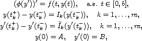 $$\displaylines{
 (\phi(y'))' = f(t,y(t)),  \quad\hbox{a.e. }  t\in [0,b],\cr
 y(t^+_{k})-y(t^-_k)=I_{k}(y(t_{k}^{-})), \quad k=1,\dots,m,\cr
 y'(t^+_{k})-y'(t^-_k)=\bar I_{k}(y'(t_{k}^{-})), \quad k=1,\dots,m,\cr
 y(0)=A,\quad  y'(0)=B,
 }$$
