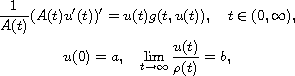 $$\displaylines{
 \frac{1}{A(t)}(A(t)u'(t))'=u(t)g(t,u(t)),\quad t\in (0,\infty ), \cr
 u(0)=a,\quad \lim_{t\to\infty} \frac{u(t)}{\rho (t)}=b,
 }$$
