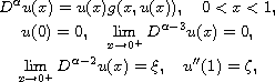 $$\displaylines{
 D^{\alpha }u(x) =u(x)g(x,u(x)),\quad 0<x<1, \cr
 u(0)=0,\quad \lim_{x\to0^{+}} D^{\alpha -3}u(x)=0,\cr
 \lim_{x\to0^{+}} D^{\alpha -2}u(x)=\xi ,\quad u''(1)=\zeta ,
 }$$