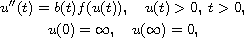 $$\displaylines{
 u''(t) =b(t)f(u(t)), \quad u(t)>0, \; t>0, \cr
 u(0)=\infty, \quad u(\infty)=0,
 }$$