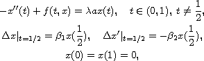 $$\displaylines{
 -x''(t)+f(t,x)=\lambda ax(t),\quad t\in(0,1),\; t\neq\frac{1}{2},\cr
 \Delta x|_{t=1/2}=\beta_1 x(\frac{1}{2}),\quad
 \Delta x'|_{t=1/2}=-\beta_{2} x(\frac{1}{2}),\cr
  x(0)=x(1)=0,
 }$$