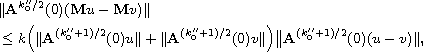 $$\eqalign{
 &\| \mathbf{A}^{k''_0/2}(0)(\mathbf{M} u -\mathbf{M} v) \|\cr
 &\leq k \Bigl( \| \mathbf{A}^{(k''_0+1)/2}(0)u \|
 + \| \mathbf{A}^{(k''_0+1)/2}(0)v \| \Bigr) \bigl
 \| \mathbf{A}^{(k''_0+1)/2}(0)(u-v) \|,
 }$$