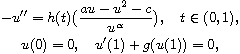 $$\displaylines{
 -u'' =h(t)\big(\frac{au-u^{2}-c}{u^\alpha}\big) , \quad t \in (0, 1),\cr
 u(0) = 0, \quad u'(1)+g(u(1))=0,
 }$$