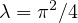 $\lambda = \pi^2/4$