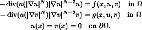 $$\displaylines{
  -\mathop{\rm div}( a(| \nabla u | ^N)| \nabla u |^{N-2}u ) =
  f(x,u,v) \quad \hbox{in } \Omega \cr
  -\mathop{\rm div}(a(| \nabla v| ^N)| \nabla v |^{N-2}v )= g(x,u,v)
  \quad \hbox{in } \Omega \cr
  u(x) = v(x) = 0   \quad \hbox{on }\partial \Omega.
  }$$