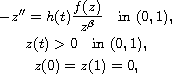 $$\displaylines{
 -z'' = h(t) \frac{f(z)}{z^\beta} \quad \text{in } (0,1) ,\cr
 z(t)> 0 \quad \text{in } (0,1),\cr
 z(0)= z(1)=0 ,
 }$$